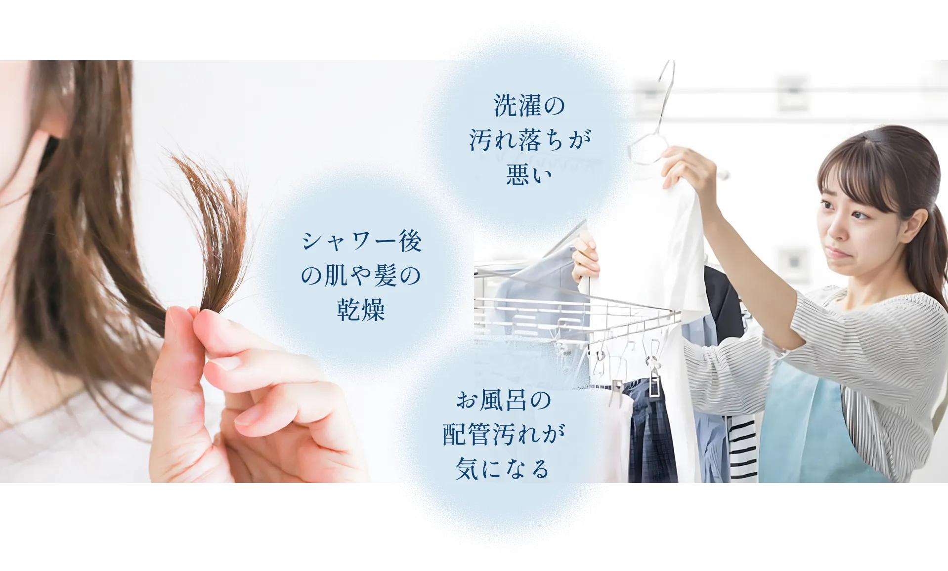 水まわりのお悩み：洗濯の汚れ落ちが悪い、シャワー後の肌や髪の乾燥、お風呂の配管汚れが気になる