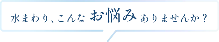 水まわり、こんなお悩みありませんか？